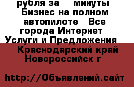 222.222 рубля за 22 минуты. Бизнес на полном автопилоте - Все города Интернет » Услуги и Предложения   . Краснодарский край,Новороссийск г.